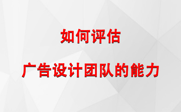 如何评估庆城广告设计团队的能力